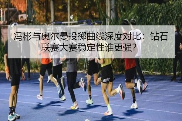 冯彬与奥尔曼投掷曲线深度对比：钻石联赛大赛稳定性谁更强？