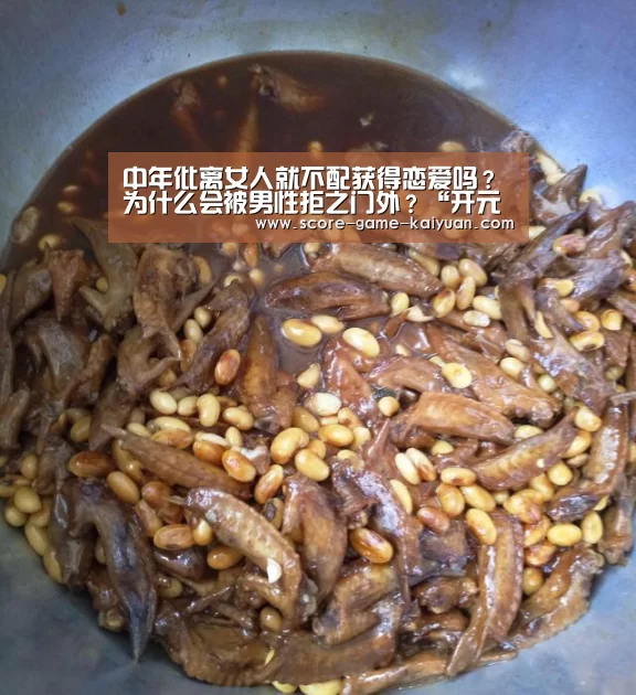 中年仳离女人就不配获得恋爱吗?为什么会被男性拒之门外?“开元旗牌官网”(图3) 开元旗牌下载