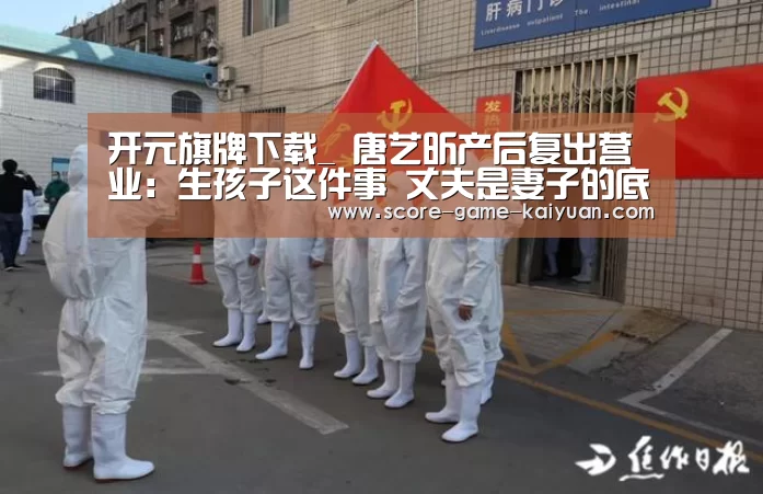 开元旗牌下载_
唐艺昕产后复出营业:生孩子这件事 丈夫是妻子的底气泉源(图4) 开元旗牌下载