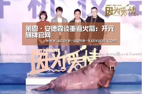 莱恩·安德森谈重返火箭:开元旗牌官网(图2) 开元旗牌下载