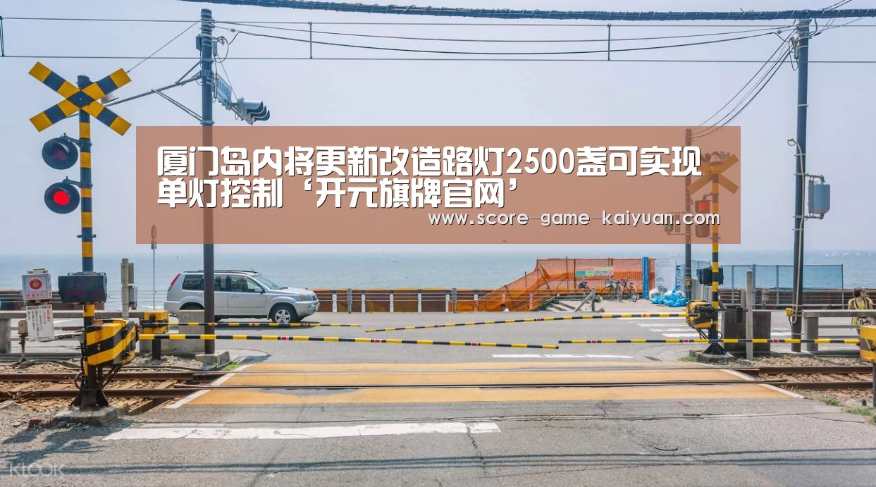 厦门岛内将更新改造路灯2500盏可实现单灯控制‘开元旗牌官网’(图1) 开元旗牌下载