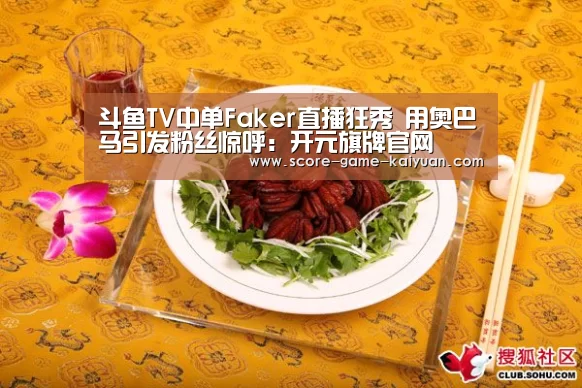 斗鱼TV中单Faker直播狂秀 用奥巴马引发粉丝惊呼:开元旗牌官网(图1) 开元旗牌下载